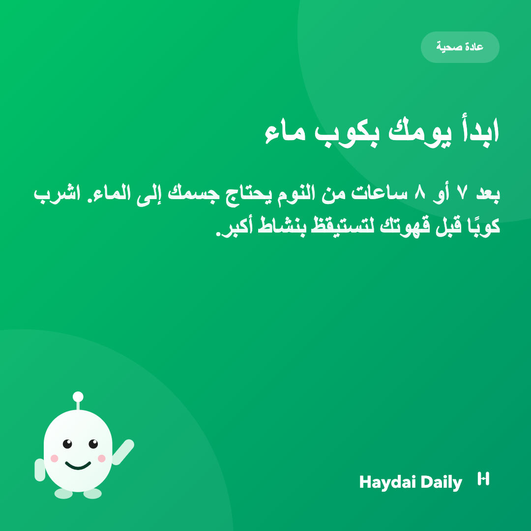 عادة صحية. ابدأ يومك بكوب ماء: بعد ٧ أو ٨ ساعات من النوم يحتاج جسمك إلى الماء. اشرب كوبًا قبل قهوتك لتستيقظ بنشاط أكبر.