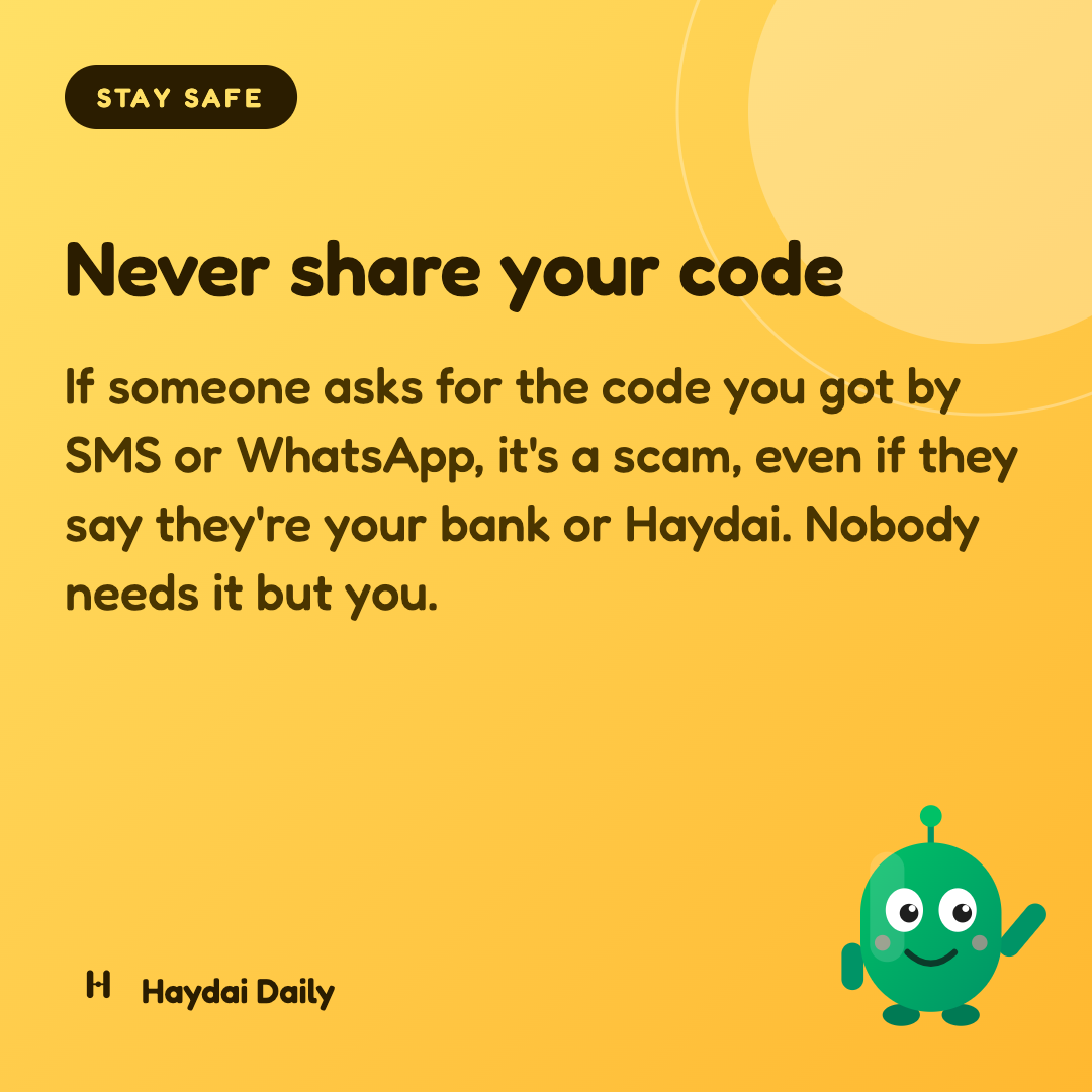 Stay safe. Never share your code: If someone asks for the code you got by SMS or WhatsApp, it's a scam, even if they say they're your bank or Haydai. Nobody needs it but you.