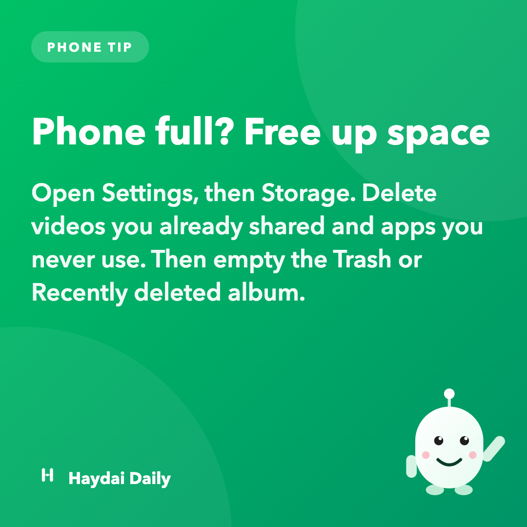 Phone tip. Phone full? Free up space: Open Settings, then Storage. Delete videos you already shared and apps you never use. Then empty the Trash or Recently deleted album.